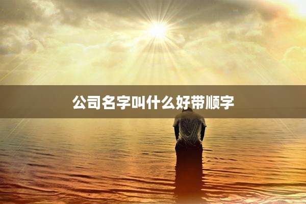 公司名字叫什么好带顺字