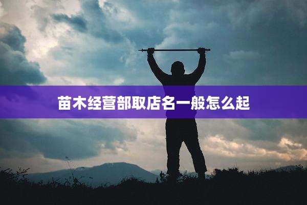 苗木经营部取店名一般怎么起