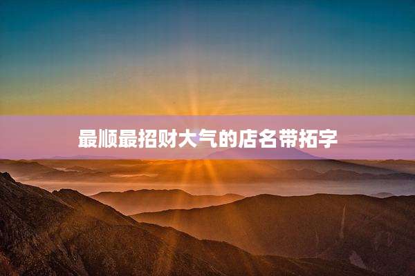 最顺最招财大气的店名带拓字