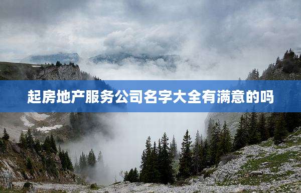 起房地产服务公司名字大全有满意的吗