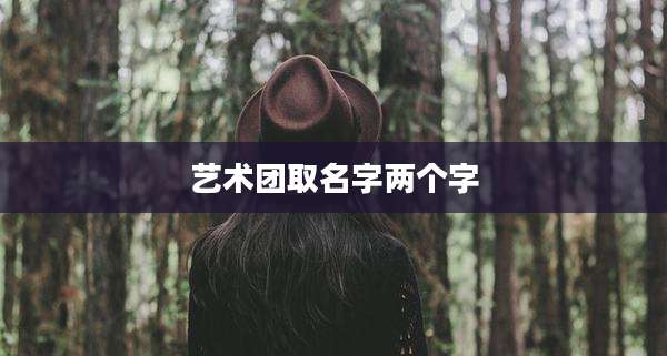 艺术团取名字两个字