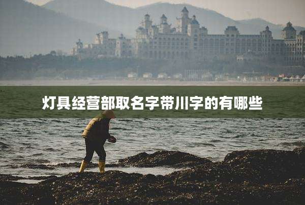 灯具经营部取名字带川字的有哪些