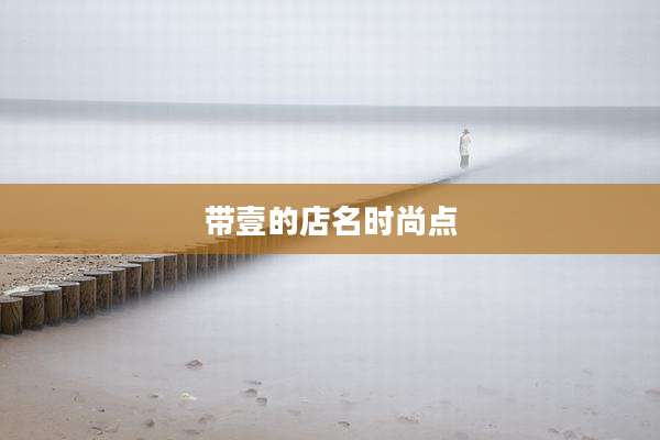 带壹的店名时尚点