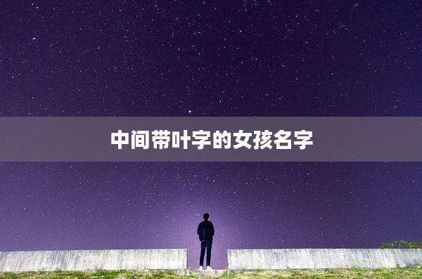 中间带叶字的女孩名字