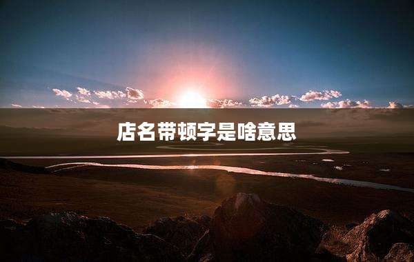店名带顿字是啥意思