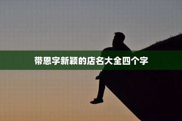 带恩字新颖的店名大全四个字