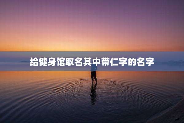给健身馆取名其中带仁字的名字