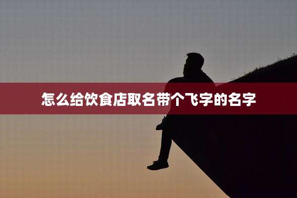 怎么给饮食店取名带个飞字的名字