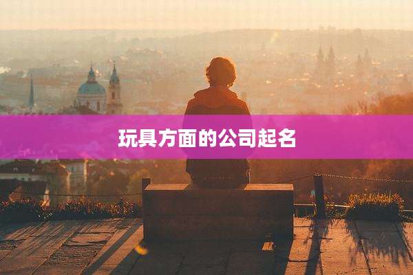 玩具方面的公司起名