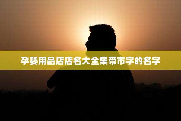 孕婴用品店店名大全集带市字的名字