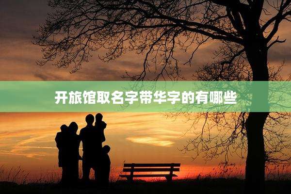 开旅馆取名字带华字的有哪些
