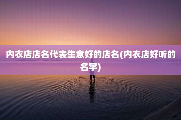 内衣店店名代表生意好的店名(内衣店好听的名字)