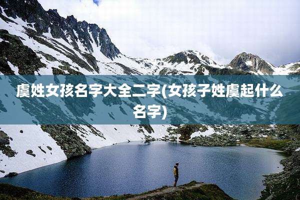 虞姓女孩名字大全二字(女孩子姓虞起什么名字)