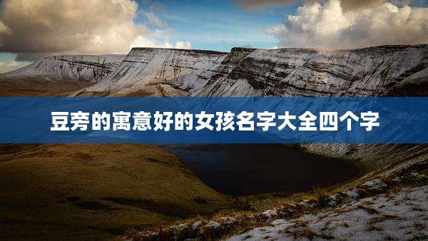 豆旁的寓意好的女孩名字大全四个字