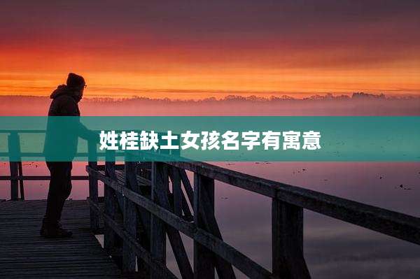 姓桂缺土女孩名字有寓意