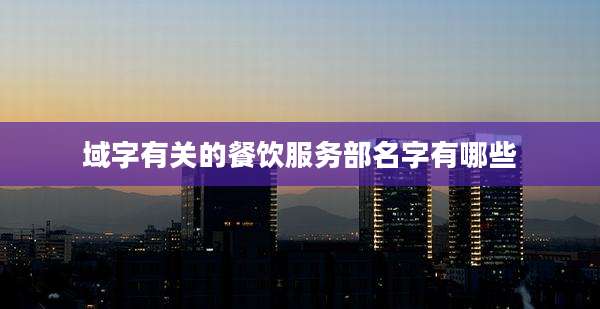 域字有关的餐饮服务部名字有哪些