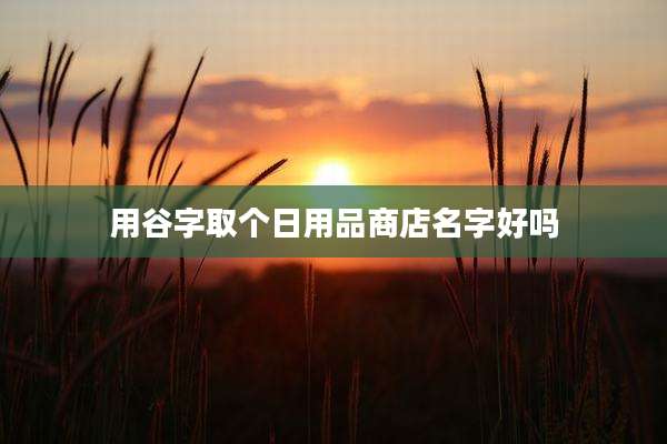 用谷字取个日用品商店名字好吗