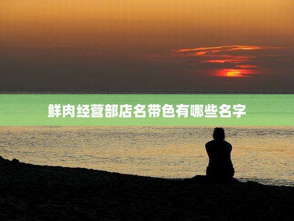 鲜肉经营部店名带色有哪些名字