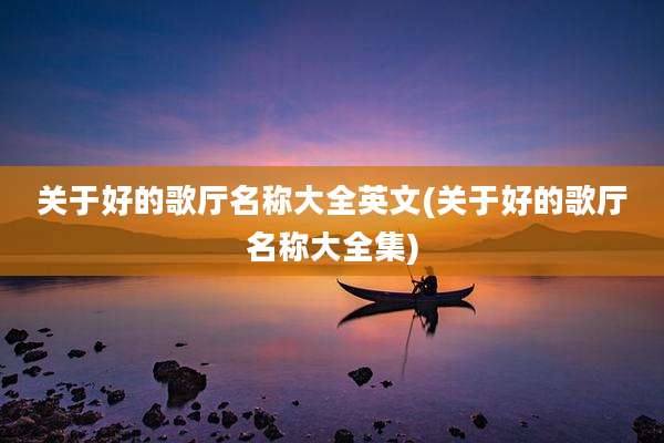 关于好的歌厅名称大全英文(关于好的歌厅名称大全集)