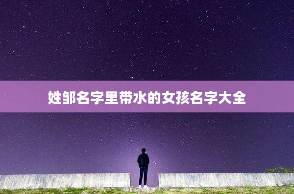 姓邹名字里带水的女孩名字大全