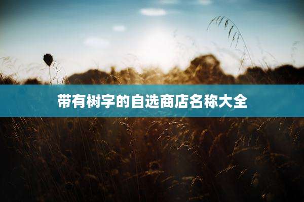 带有树字的自选商店名称大全