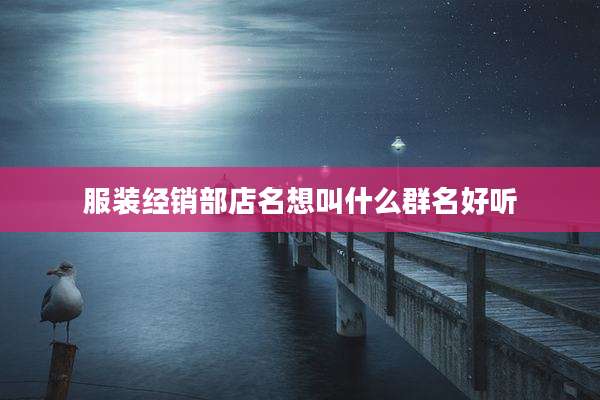 服装经销部店名想叫什么群名好听