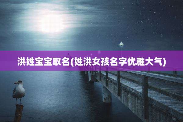 洪姓宝宝取名(姓洪女孩名字优雅大气)