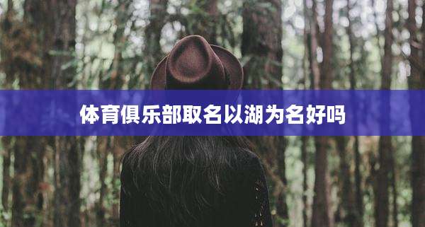 体育俱乐部取名以湖为名好吗