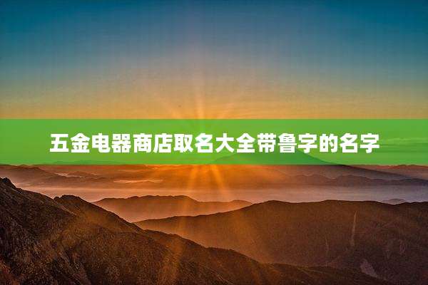 五金电器商店取名大全带鲁字的名字