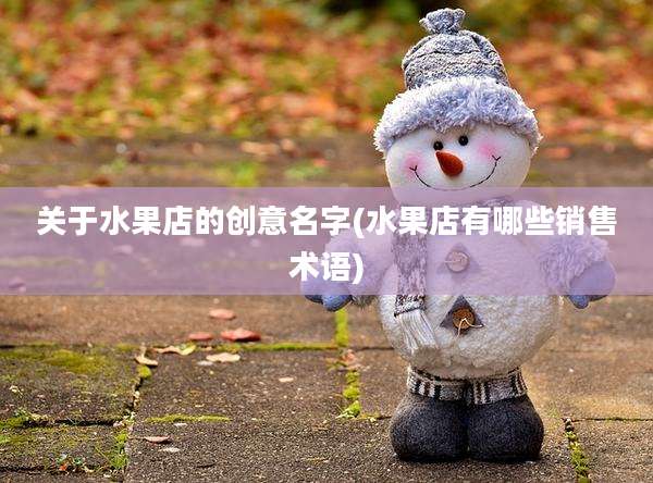 关于水果店的创意名字(水果店有哪些销售术语)