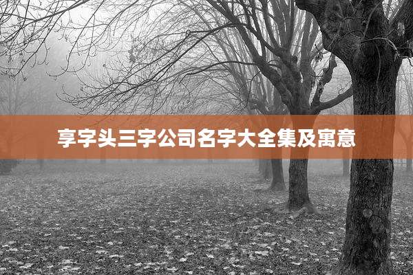 享字头三字公司名字大全集及寓意