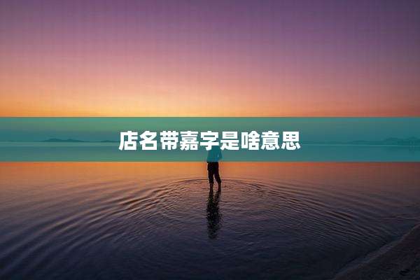 店名带嘉字是啥意思