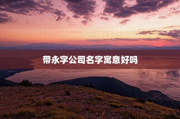 带永字公司名字寓意好吗