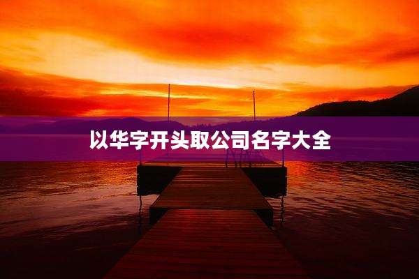 以华字开头取公司名字大全