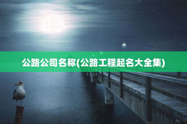 公路公司名称(公路工程起名大全集)