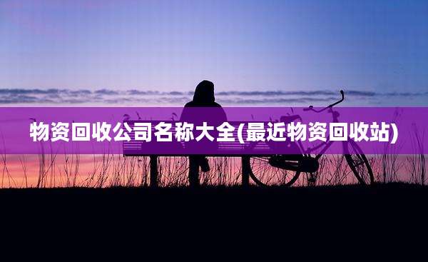 物资回收公司名称大全(最近物资回收站)