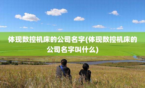 体现数控机床的公司名字(体现数控机床的公司名字叫什么)