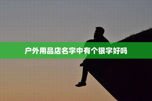 户外用品店名字中有个银字好吗