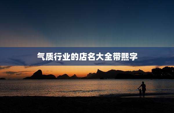 气质行业的店名大全带熙字