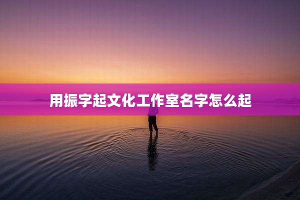用振字起文化工作室名字怎么起