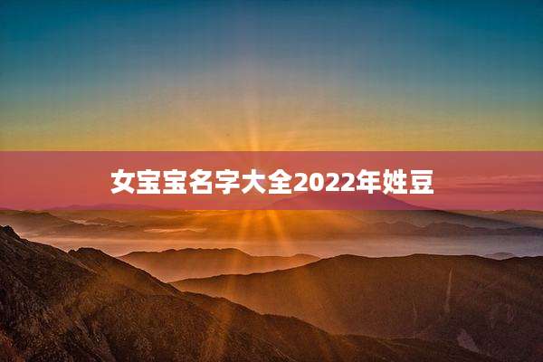 女宝宝名字大全2022年姓豆