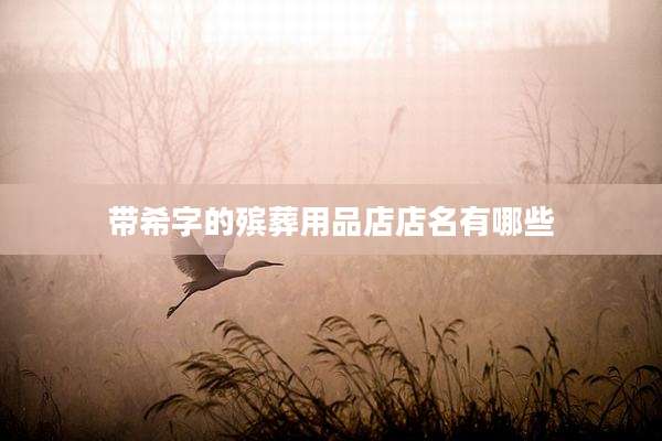 带希字的殡葬用品店店名有哪些