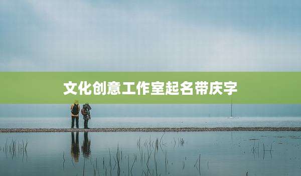 文化创意工作室起名带庆字
