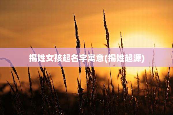 揭姓女孩起名字寓意(揭姓起源)