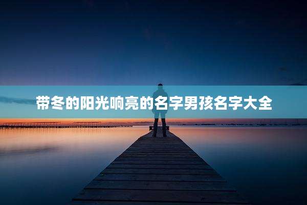 带冬的阳光响亮的名字男孩名字大全