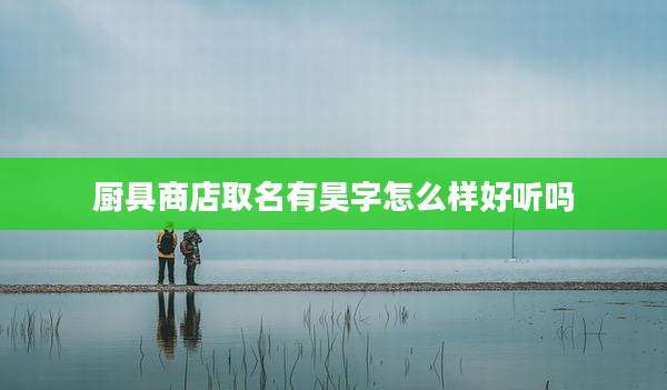 厨具商店取名有昊字怎么样好听吗
