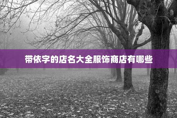 带依字的店名大全服饰商店有哪些