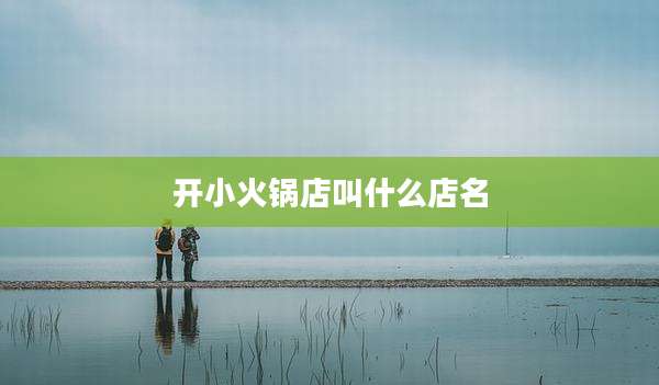 开小火锅店叫什么店名
