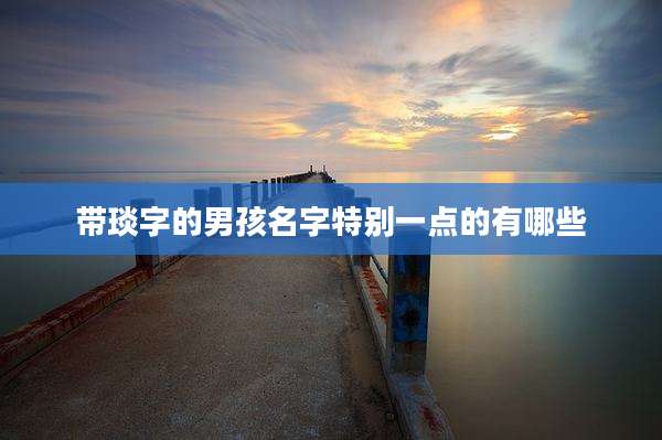 带琰字的男孩名字特别一点的有哪些