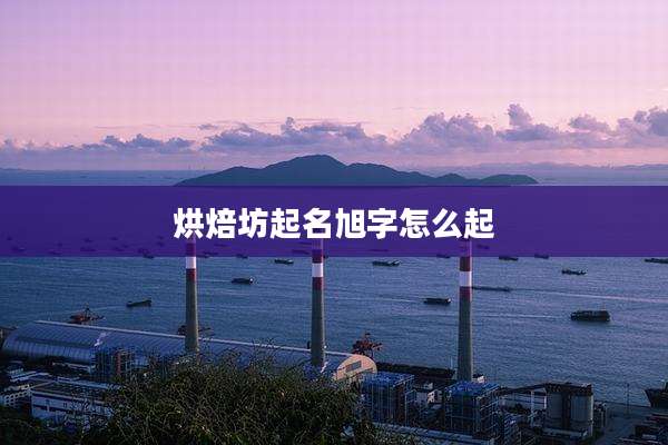 烘焙坊起名旭字怎么起